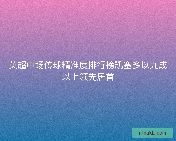 英超中场传球精准度排行榜凯塞多以九成以上领先居首