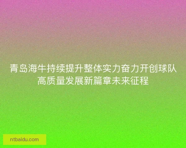 青岛海牛持续提升整体实力奋力开创球队高质量发展新篇章未来征程