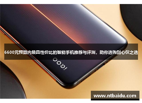6600元预算内最具性价比的智能手机推荐与评测,助你选购到心仪之选
