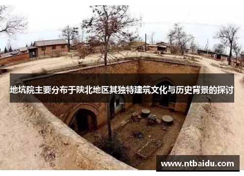 地坑院主要分布于陕北地区其独特建筑文化与历史背景的探讨