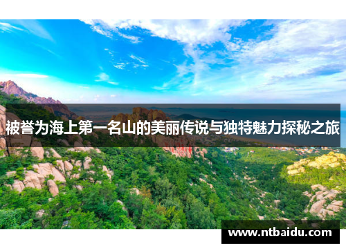 被誉为海上第一名山的美丽传说与独特魅力探秘之旅