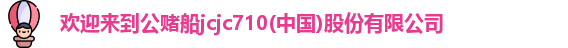 欢迎来到公赌船jcjc710